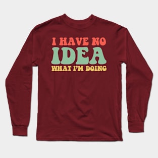 I Have No Idea What I'm Doing Humorous T-Shirt For Women Men Long Sleeve T-Shirt